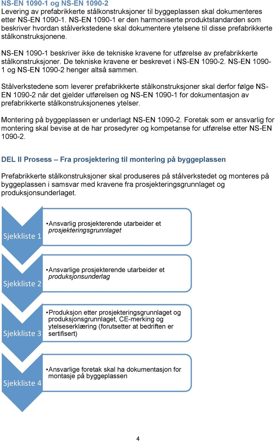 NS-EN 1090-1 beskriver ikke de tekniske kravene for utførelse av prefabrikkerte stålkonstruksjoner. De tekniske kravene er beskrevet i NS-EN 1090-2. NS-EN 1090-1 og NS-EN 1090-2 henger altså sammen.
