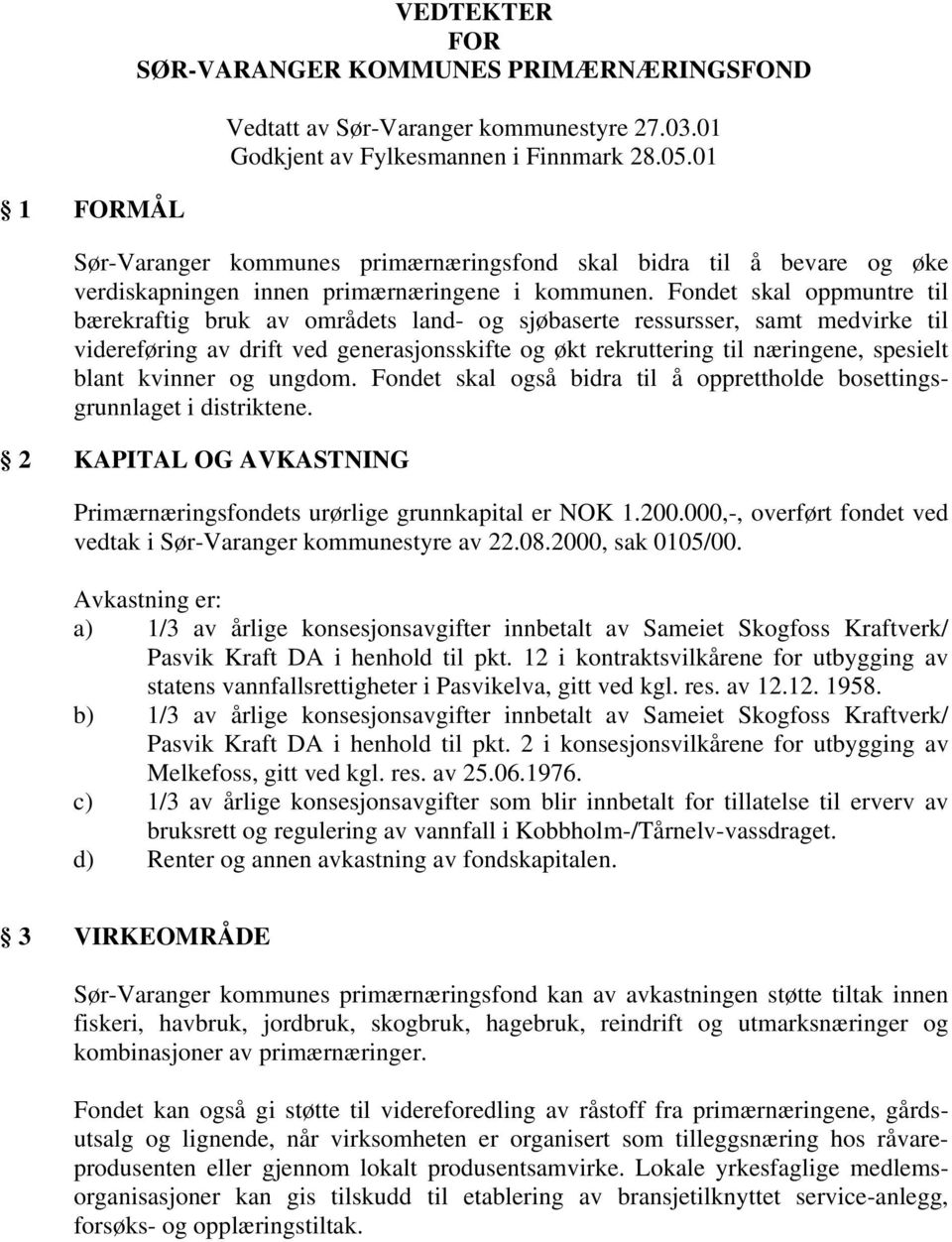 Fondet skal oppmuntre til bærekraftig bruk av områdets land- og sjøbaserte ressursser, samt medvirke til videreføring av drift ved generasjonsskifte og økt rekruttering til næringene, spesielt blant