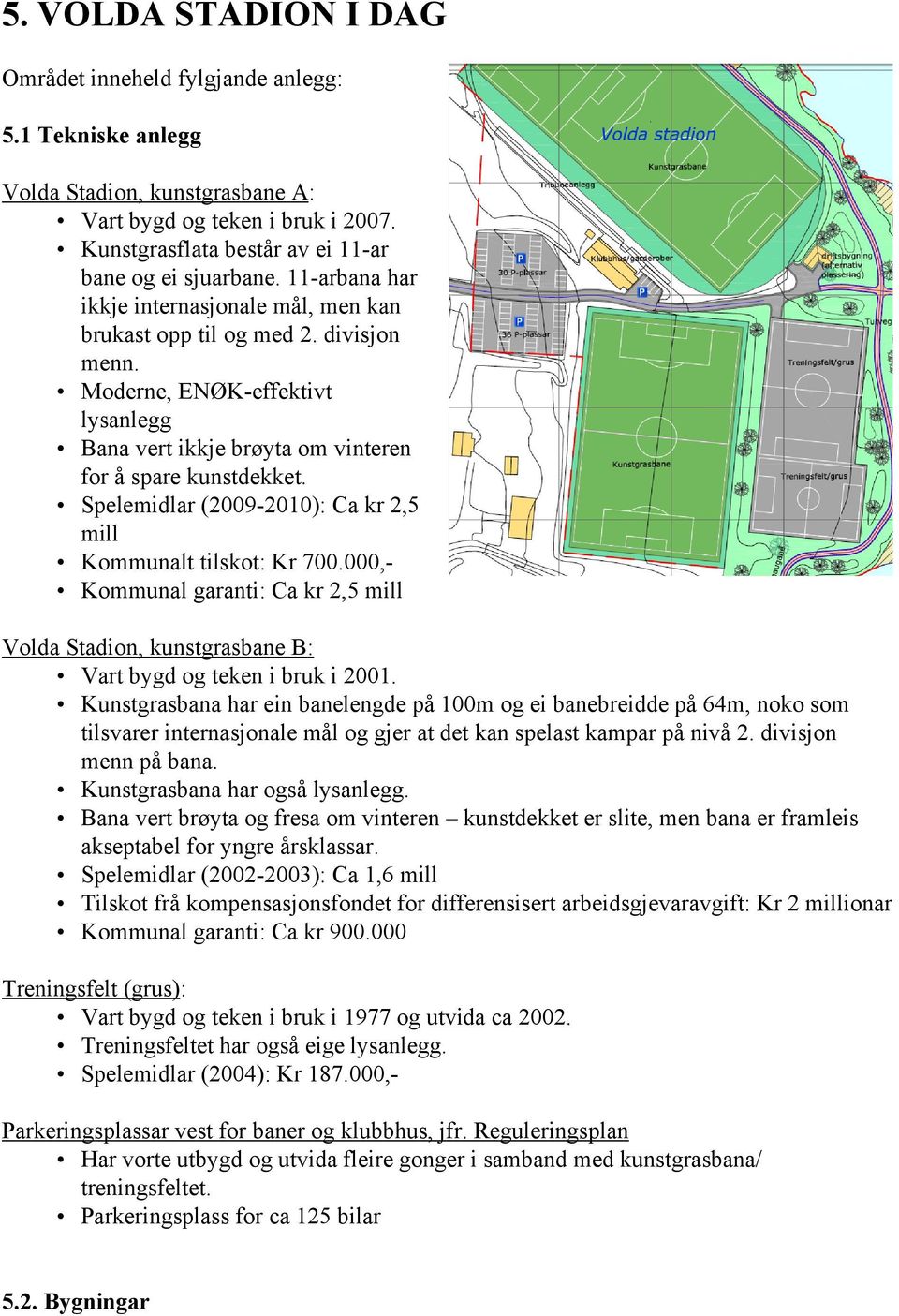 Spelemidlar (2009-2010): Ca kr 2,5 mill Kommunalt tilskot: Kr 700.000,- Kommunal garanti: Ca kr 2,5 mill Volda Stadion, kunstgrasbane B: Vart bygd og teken i bruk i 2001.