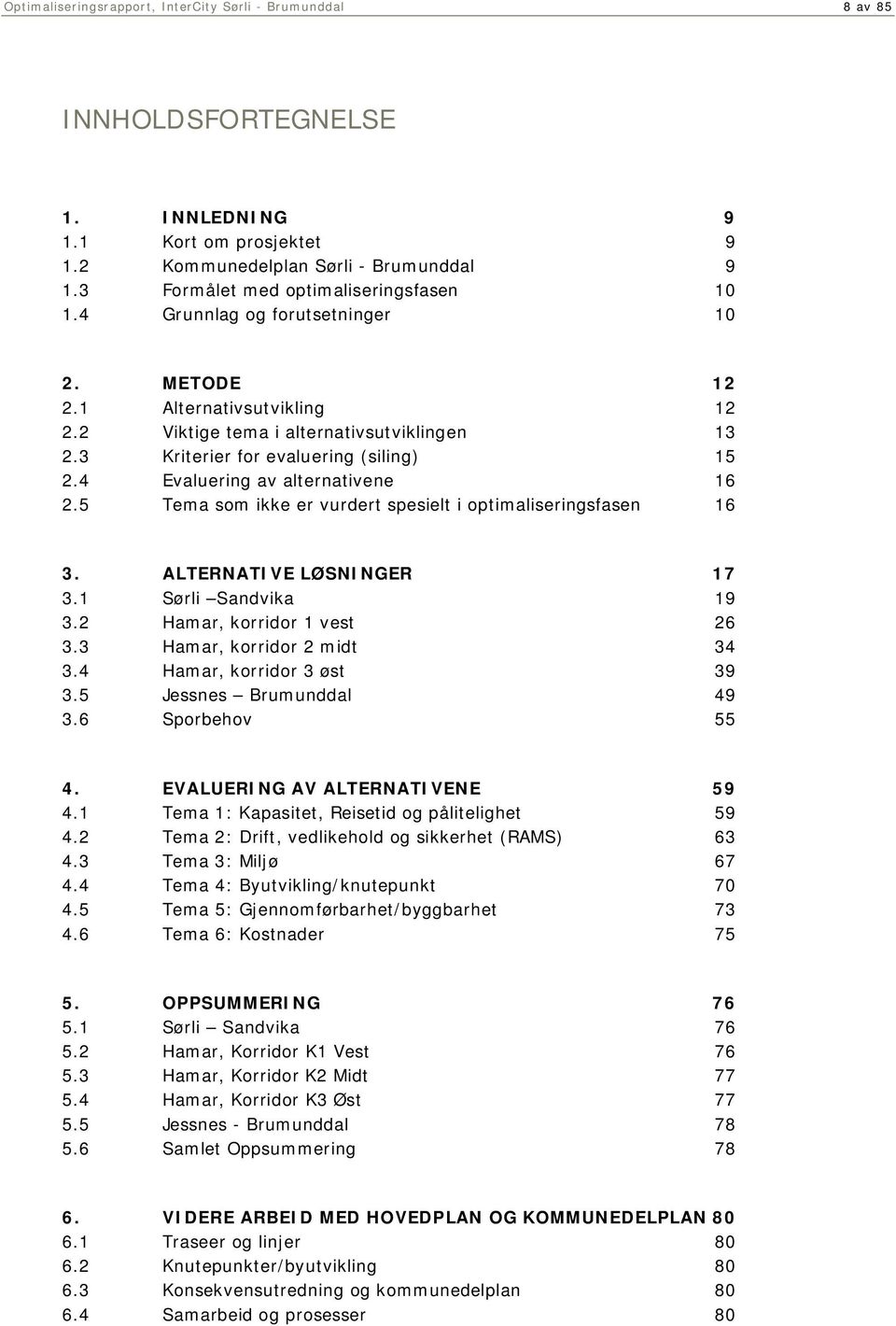 3 Kriterier for evaluering (siling) 15 2.4 Evaluering av alternativene 16 2.5 Tema som ikke er vurdert spesielt i optimaliseringsfasen 16 3. ALTERNATIVE LØSNINGER 17 3.1 Sørli Sandvika 19 3.