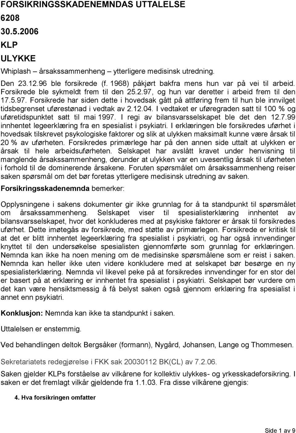 og hun var deretter i arbeid frem til den 17.5.97. Forsikrede har siden dette i hovedsak gått på attføring frem til hun ble innvilget tidsbegrenset uførestønad i vedtak av 2.12.04.