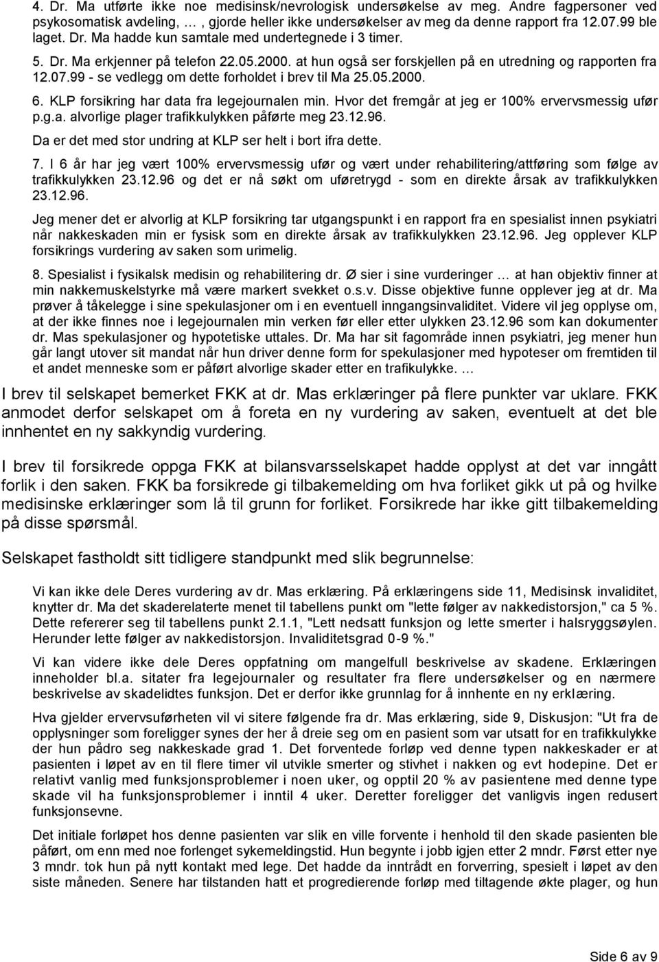 99 - se vedlegg om dette forholdet i brev til Ma 25.05.2000. 6. KLP forsikring har data fra legejournalen min. Hvor det fremgår at jeg er 100% ervervsmessig ufør p.g.a. alvorlige plager trafikkulykken påførte meg 23.