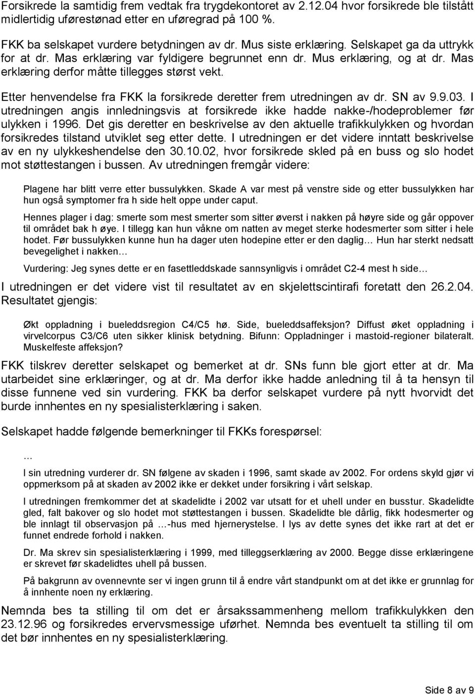 Etter henvendelse fra FKK la forsikrede deretter frem utredningen av dr. SN av 9.9.03. I utredningen angis innledningsvis at forsikrede ikke hadde nakke-/hodeproblemer før ulykken i 1996.