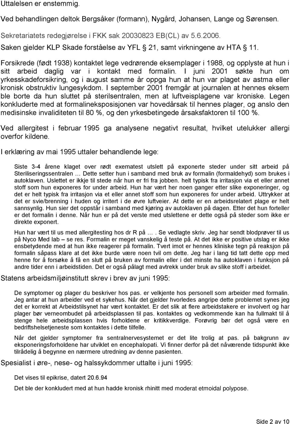 Forsikrede (født 1938) kontaktet lege vedrørende eksemplager i 1988, og opplyste at hun i sitt arbeid daglig var i kontakt med formalin.