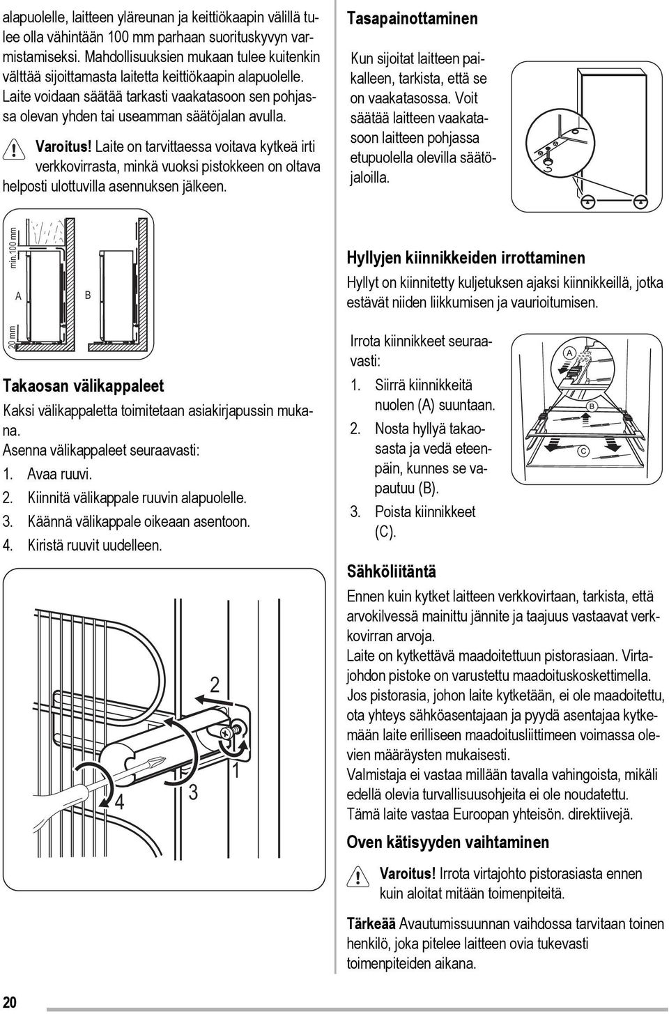 Varoitus! Laite on tarvittaessa voitava kytkeä irti verkkovirrasta, minkä vuoksi pistokkeen on oltava helposti ulottuvilla asennuksen jälkeen.