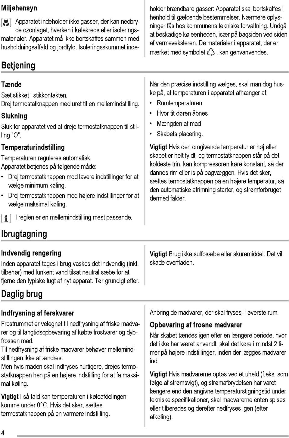 Drej termostatknappen mod højere indstillinger for at vælge maksimal køling. I reglen er en mellemindstilling mest passende.