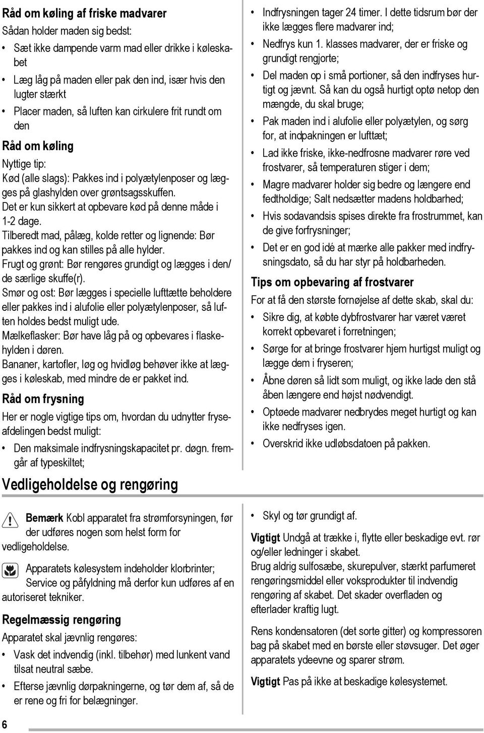 Det er kun sikkert at opbevare kød på denne måde i 1-2 dage. Tilberedt mad, pålæg, kolde retter og lignende: Bør pakkes ind og kan stilles på alle hylder.