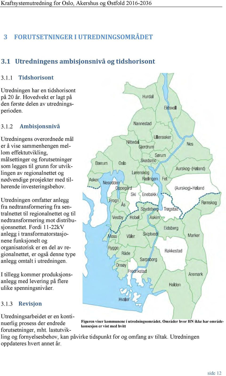 prosjekter med tilhørende investeringsbehov. Utredningen omfatter anlegg fra nedtransformering fra sentralnettet til regionalnettet og til nedtransformering mot distribusjonsnettet.