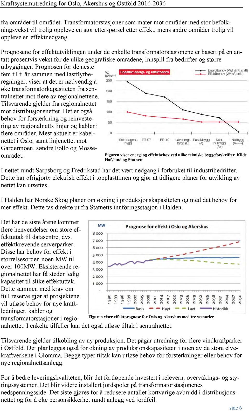 Prognosene for effektutviklingen under de enkelte transformatorstasjonene er basert på en antatt prosentvis vekst for de ulike geografiske områdene, innspill fra bedrifter og større utbygginger.