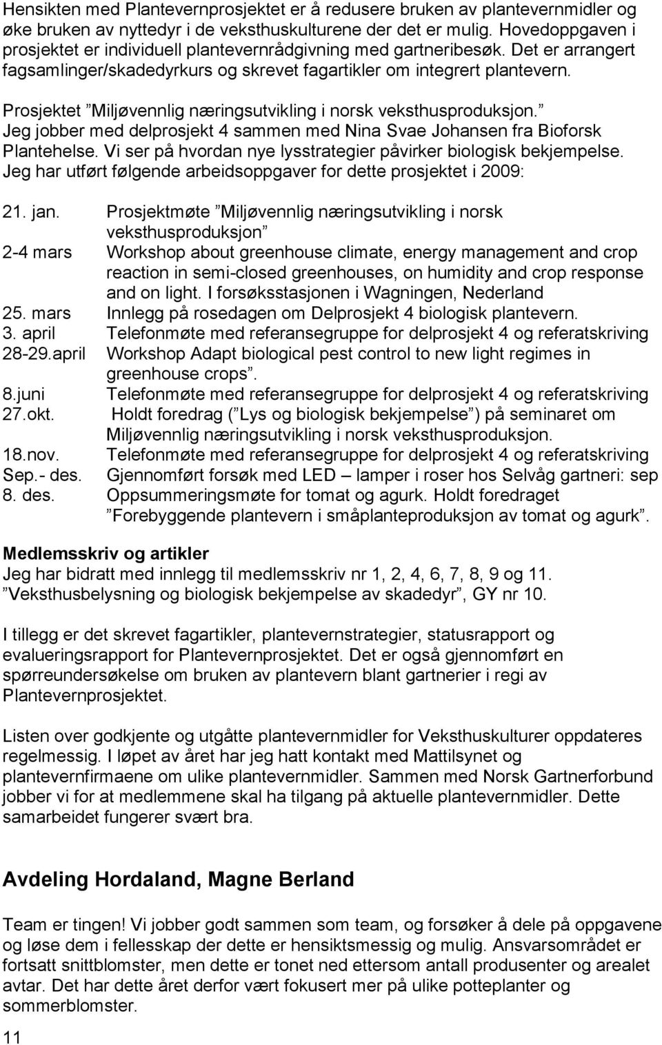 Prosjektet Miljøvennlig næringsutvikling i norsk veksthusproduksjon. Jeg jobber med delprosjekt 4 sammen med Nina Svae Johansen fra Bioforsk Plantehelse.