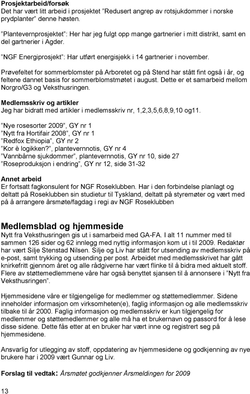 Prøvefeltet for sommerblomster på Arboretet og på Stend har stått fint også i år, og feltene dannet basis for sommerblomstmøtet i august. Dette er et samarbeid mellom Norgro/G3 og Veksthusringen.