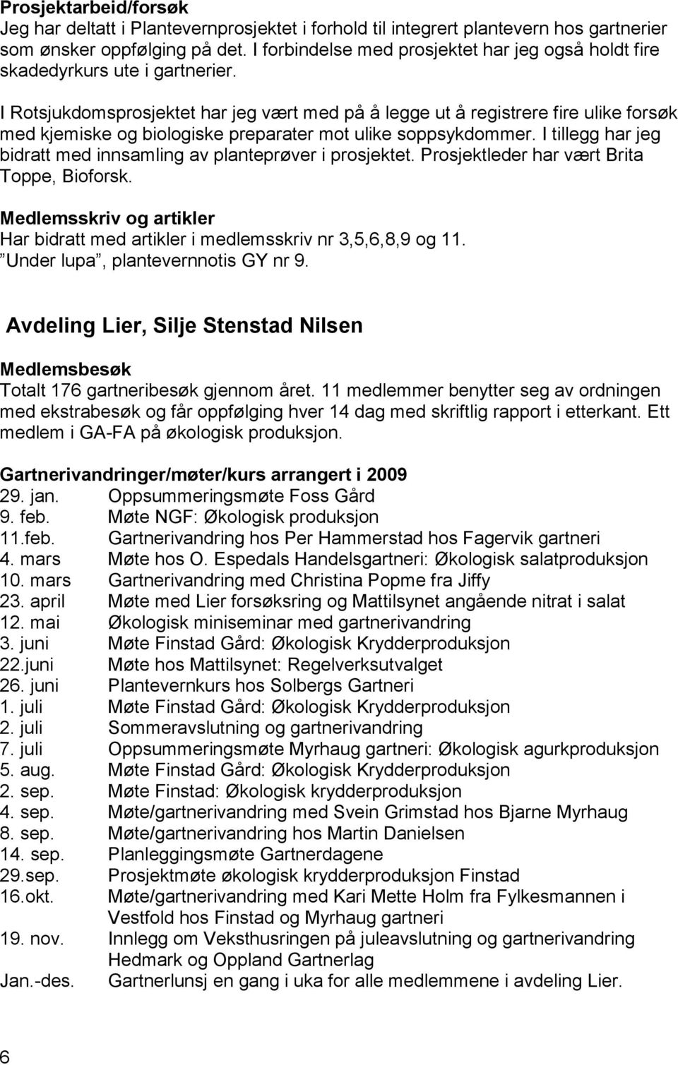 I Rotsjukdomsprosjektet har jeg vært med på å legge ut å registrere fire ulike forsøk med kjemiske og biologiske preparater mot ulike soppsykdommer.