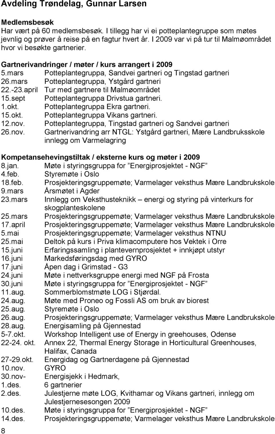 mars Potteplantegruppa, Ystgård gartneri 22.-23.april Tur med gartnere til Malmøområdet 15.sept Potteplantegruppa Drivstua gartneri. 1.okt. Potteplantegruppa Ekra gartneri. 15.okt. Potteplantegruppa Vikans gartneri.