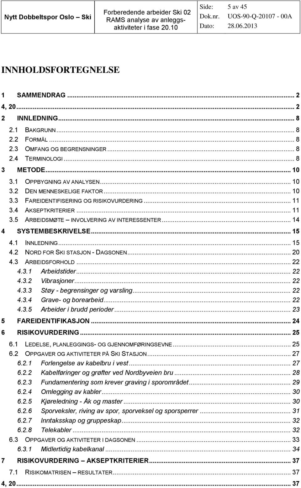 .. 14 4 SYSTEMBESKRIVELSE... 15 4.1 INNLEDNING... 15 4.2 NORD FOR SKI STASJON - DAGSONEN... 20 4.3 ARBEIDSFORHOLD... 22 4.3.1 Arbeidstider... 22 4.3.2 Vibrasjoner... 22 4.3.3 Støy - begrensinger og varsling.