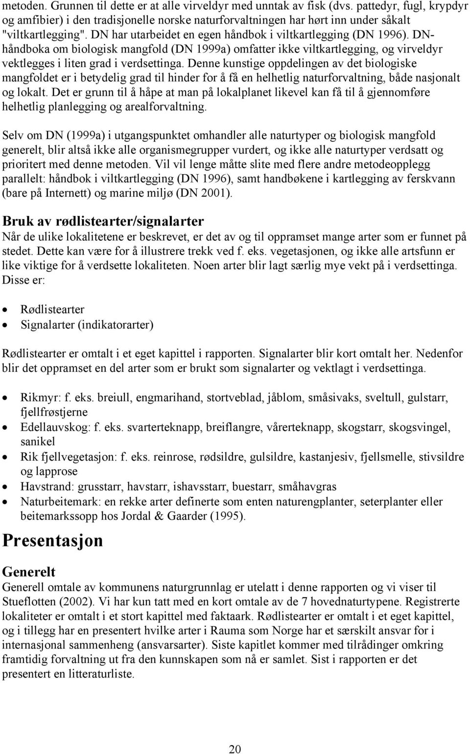 Denne kunstige oppdelingen av det biologiske mangfoldet er i betydelig grad til hinder for å få en helhetlig naturforvaltning, både nasjonalt og lokalt.