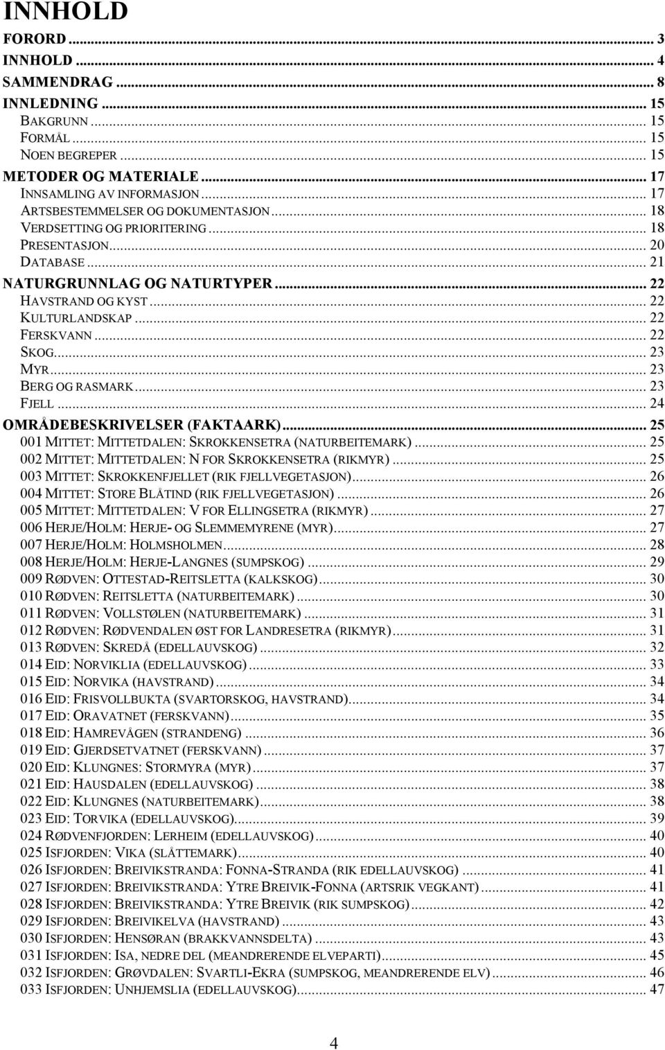 .. 22 FERSKVANN... 22 SKOG... 23 MYR... 23 BERG OG RASMARK... 23 FJELL... 24 OMRÅDEBESKRIVELSER (FAKTAARK)... 25 001 MITTET: MITTETDALEN: SKROKKENSETRA (NATURBEITEMARK).