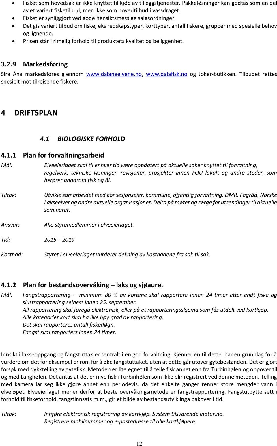 Prisen står i rimelig forhold til produktets kvalitet og beliggenhet. 3.2.9 Markedsføring Sira Åna markedsføres gjennom www.dalaneelvene.no, www.dalafisk.no og Joker-butikken.