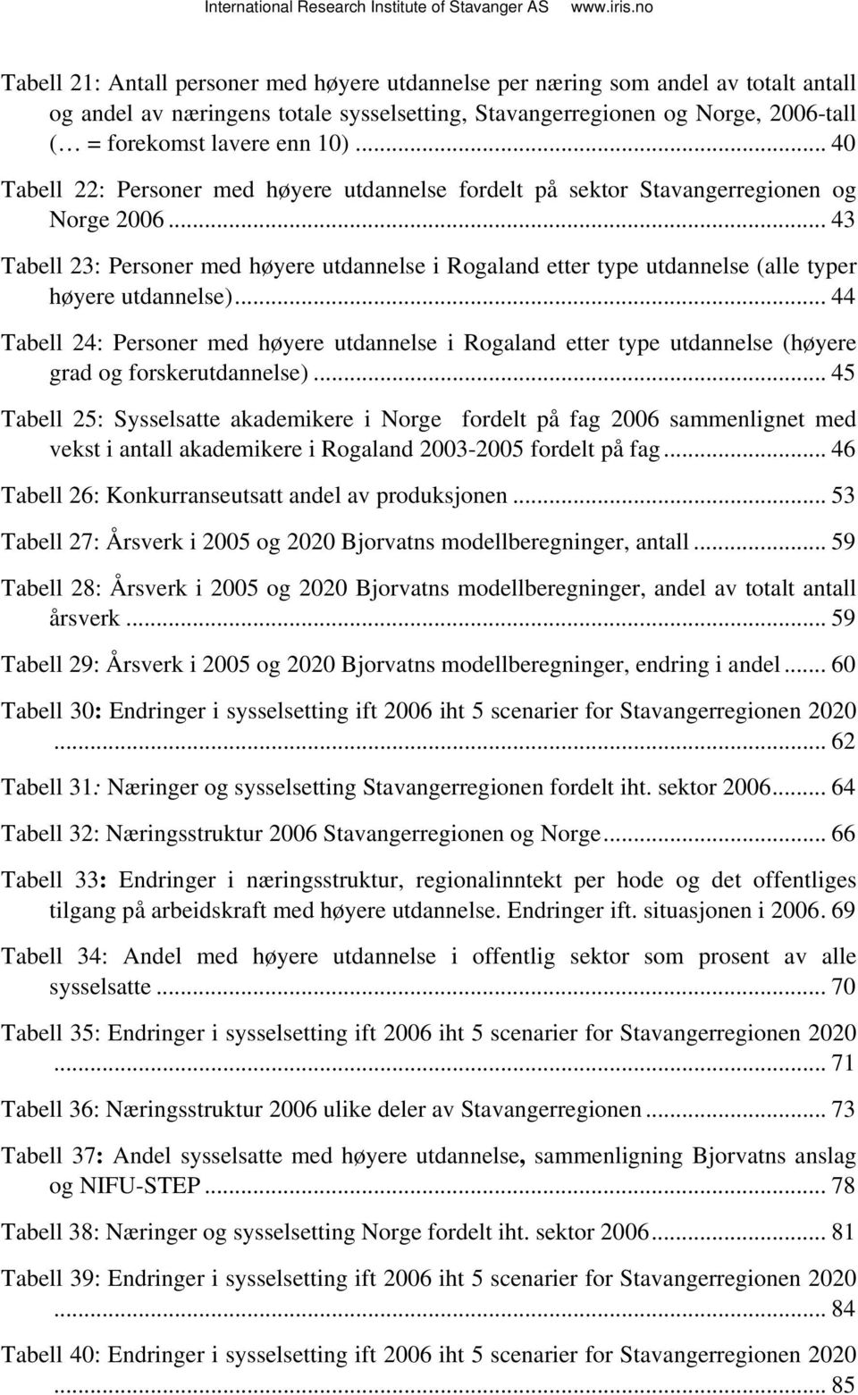 .. 43 Tabell 23: Personer med høyere utdannelse i Rogaland etter type utdannelse (alle typer høyere utdannelse).