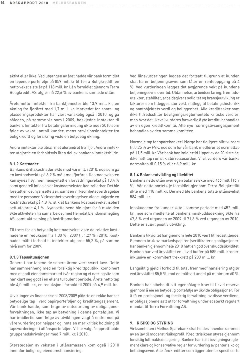 en økning fra fjoråret med 1,7 mill. kr. Markedet for spare- og plasseringsprodukter har vært vanskelig også i 2010, og ga således, på samme vis som i 2009, beskjedne inntekter til banken.