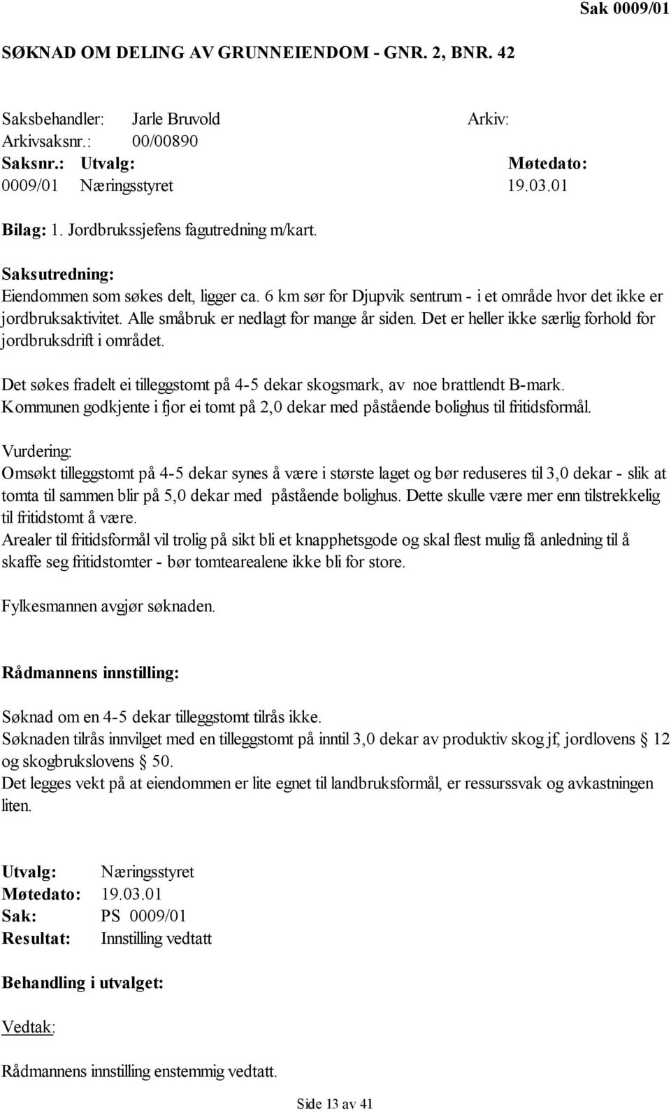 Alle småbruk er nedlagt for mange år siden. Det er heller ikke særlig forhold for jordbruksdrift i området. Det søkes fradelt ei tilleggstomt på 4-5 dekar skogsmark, av noe brattlendt B-mark.