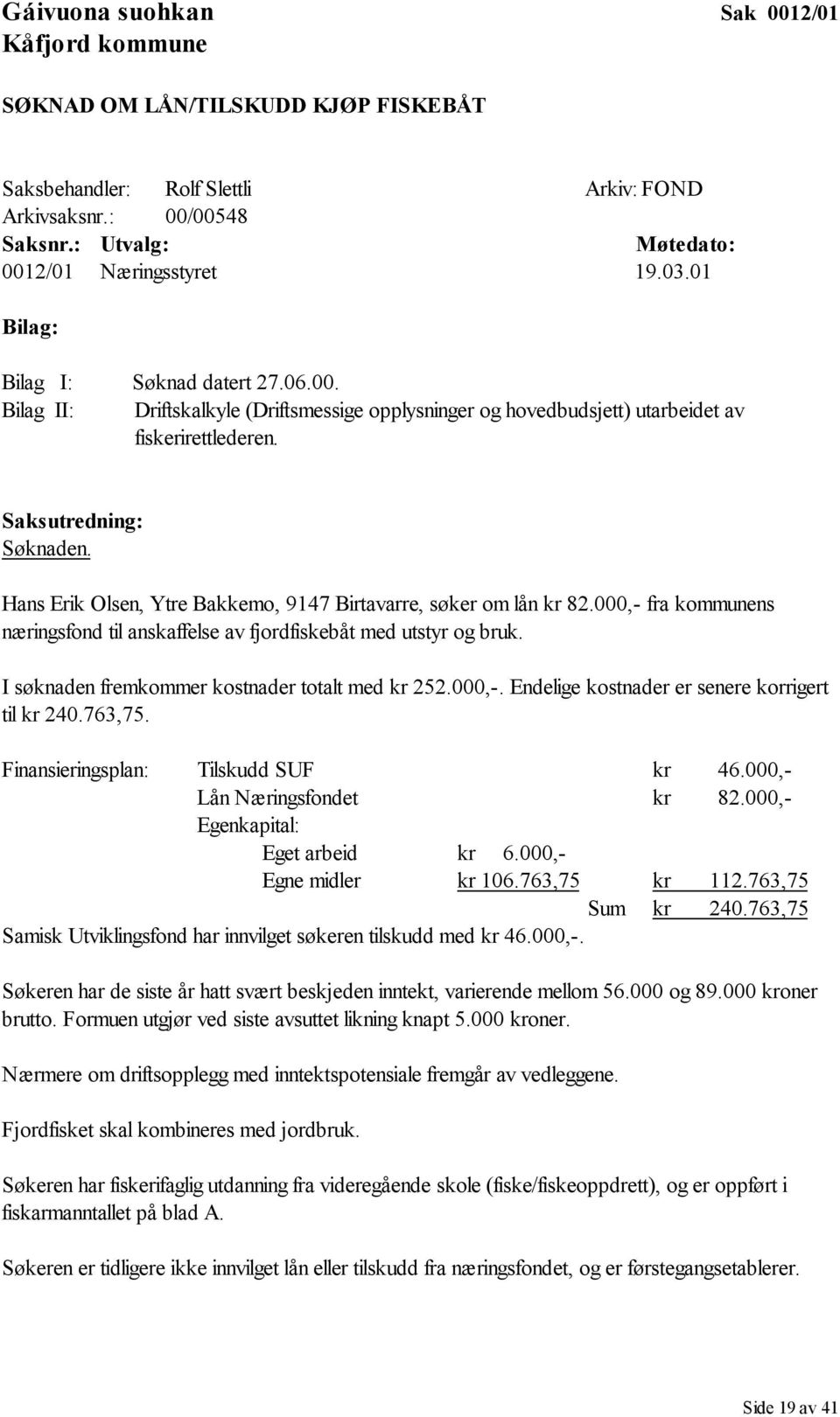 Hans Erik Olsen, Ytre Bakkemo, 9147 Birtavarre, søker om lån kr 82.000,- fra kommunens næringsfond til anskaffelse av fjordfiskebåt med utstyr og bruk.