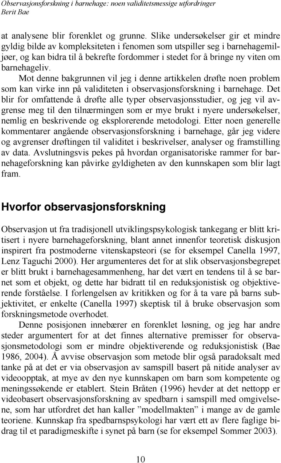 Mot denne bakgrunnen vil jeg i denne artikkelen drøfte noen problem som kan virke inn på validiteten i observasjonsforskning i barnehage.