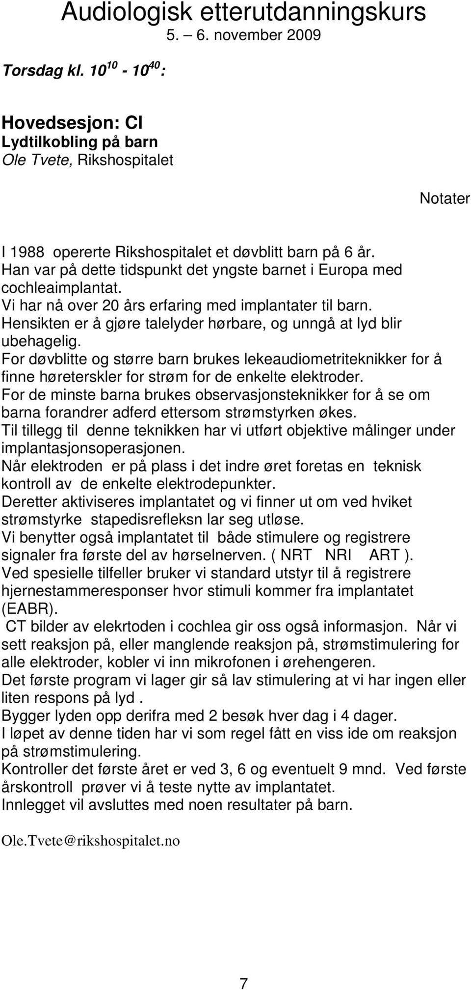 Hensikten er å gjøre talelyder hørbare, og unngå at lyd blir ubehagelig. For døvblitte og større barn brukes lekeaudiometriteknikker for å finne høreterskler for strøm for de enkelte elektroder.