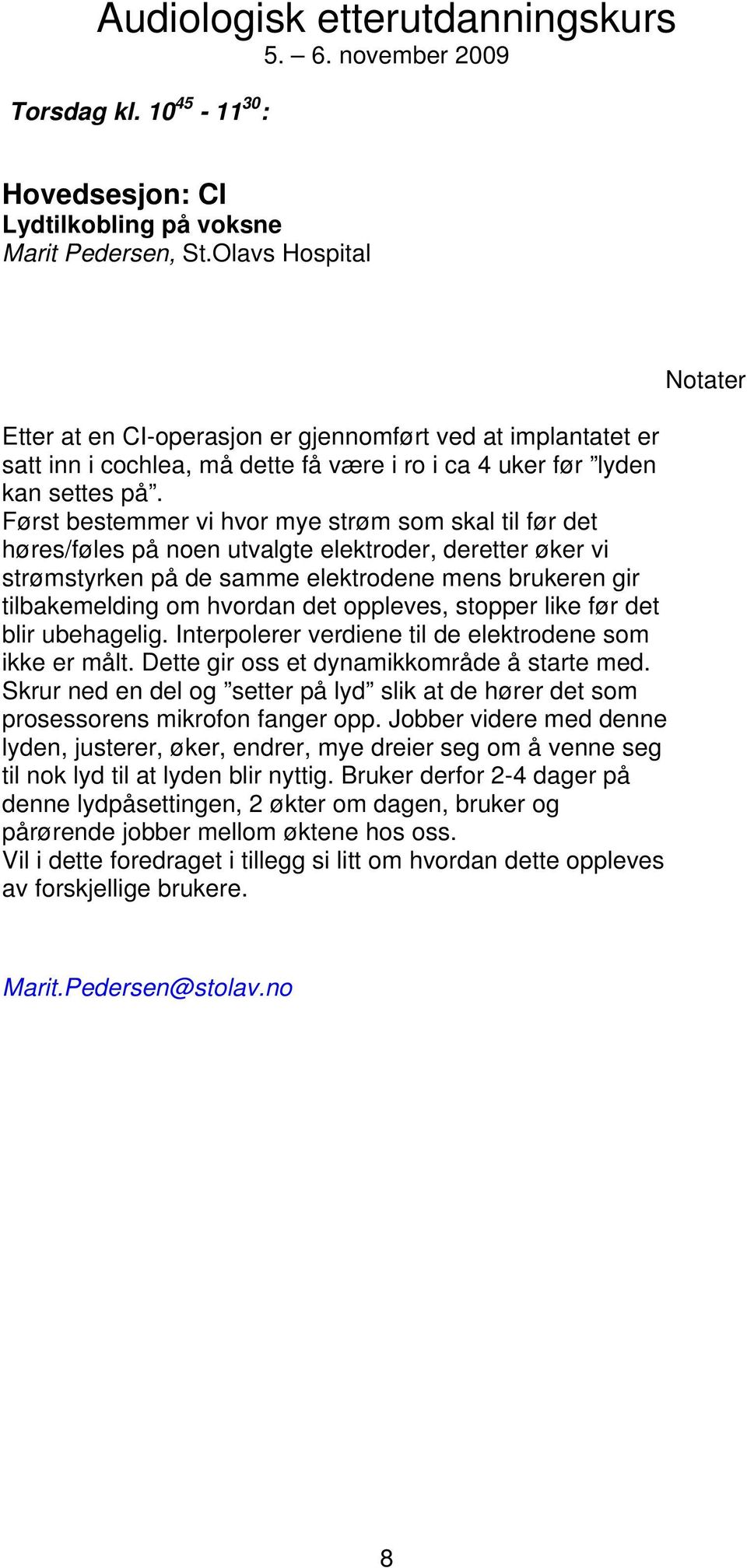 Først bestemmer vi hvor mye strøm som skal til før det høres/føles på noen utvalgte elektroder, deretter øker vi strømstyrken på de samme elektrodene mens brukeren gir tilbakemelding om hvordan det