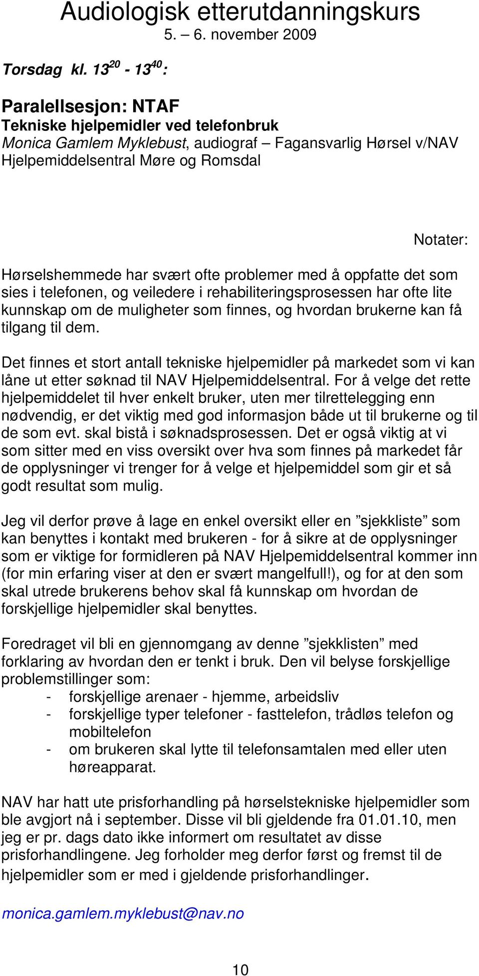 svært ofte problemer med å oppfatte det som sies i telefonen, og veiledere i rehabiliteringsprosessen har ofte lite kunnskap om de muligheter som finnes, og hvordan brukerne kan få tilgang til dem.