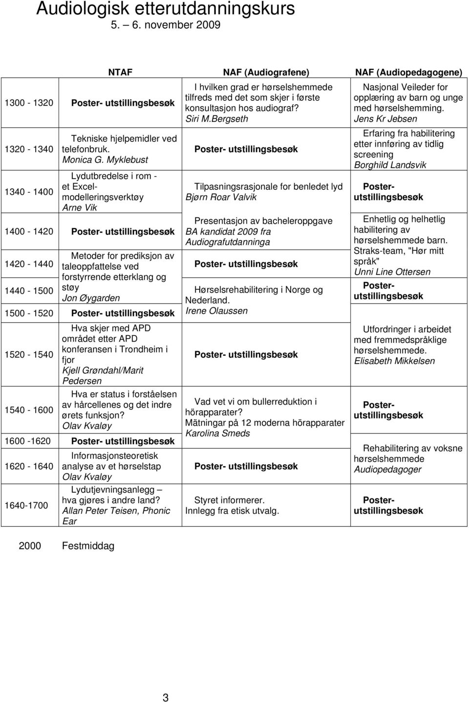 Bergseth Poster- utstillingsbesøk Tilpasningsrasjonale for benledet lyd Bjørn Roar Valvik 1400-1420 Poster- utstillingsbesøk Presentasjon av bacheleroppgave BA kandidat 2009 fra Audiografutdanninga