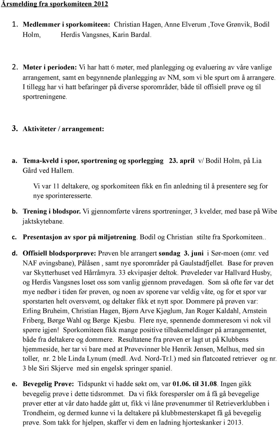 april v/ Bodil Holm, på Lia Gård ved Hallem. Vi var 11 deltakere, og sporkomiteen fikk en fin anledning til å presentere seg for nye sporinteresserte. b. Trening i blodspor.