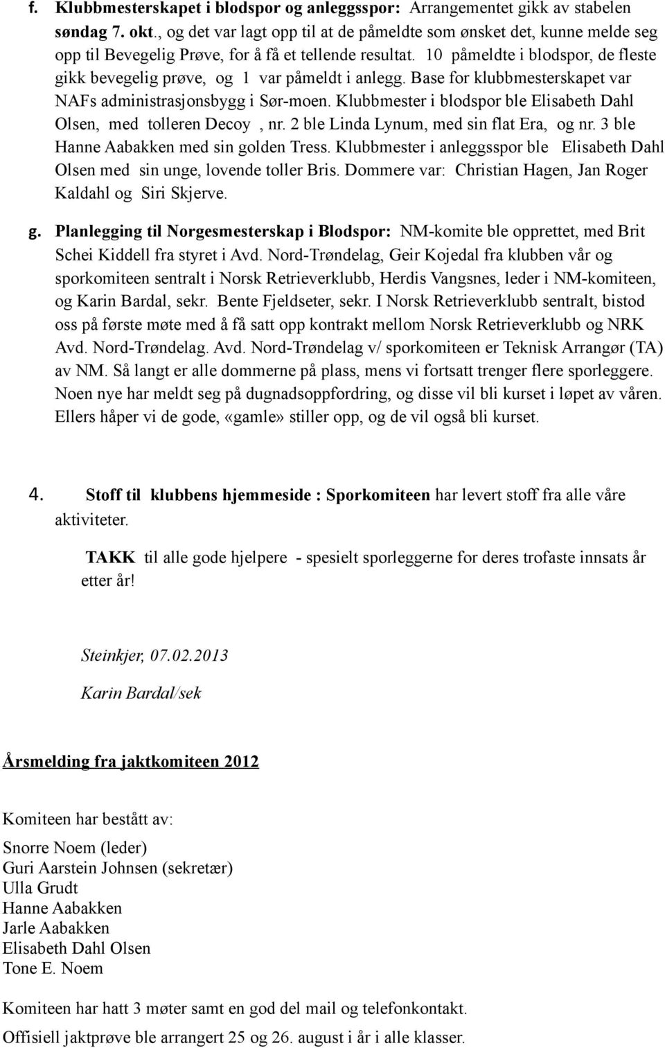 10 påmeldte i blodspor, de fleste gikk bevegelig prøve, og 1 var påmeldt i anlegg. Base for klubbmesterskapet var NAFs administrasjonsbygg i Sør-moen.