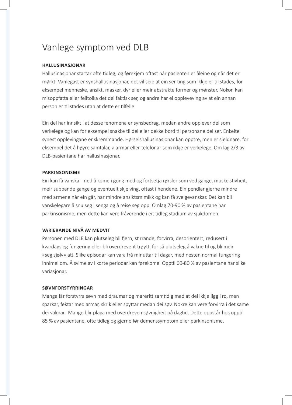 Nokon kan misoppfatta eller feiltolka det dei faktisk ser, og andre har ei oppleveving av at ein annan person er til stades utan at dette er tilfelle.