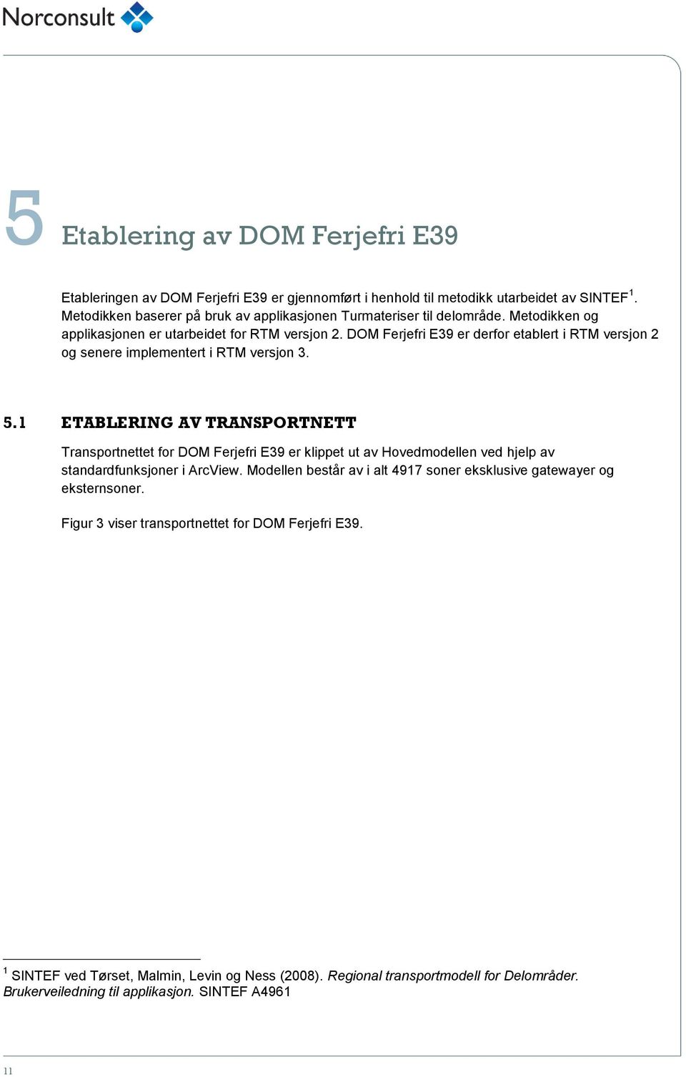 DOM Ferjefri E39 er derfor etablert i RTM versjon 2 og senere implementert i RTM versjon 3. 5.