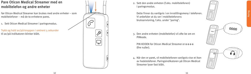 Dette finner du vanligvis i en innstillingsmeny i telefonen. Vi anbefaler at du ser i mobiltelefonens bruksanvisning, f.eks. under "paring".