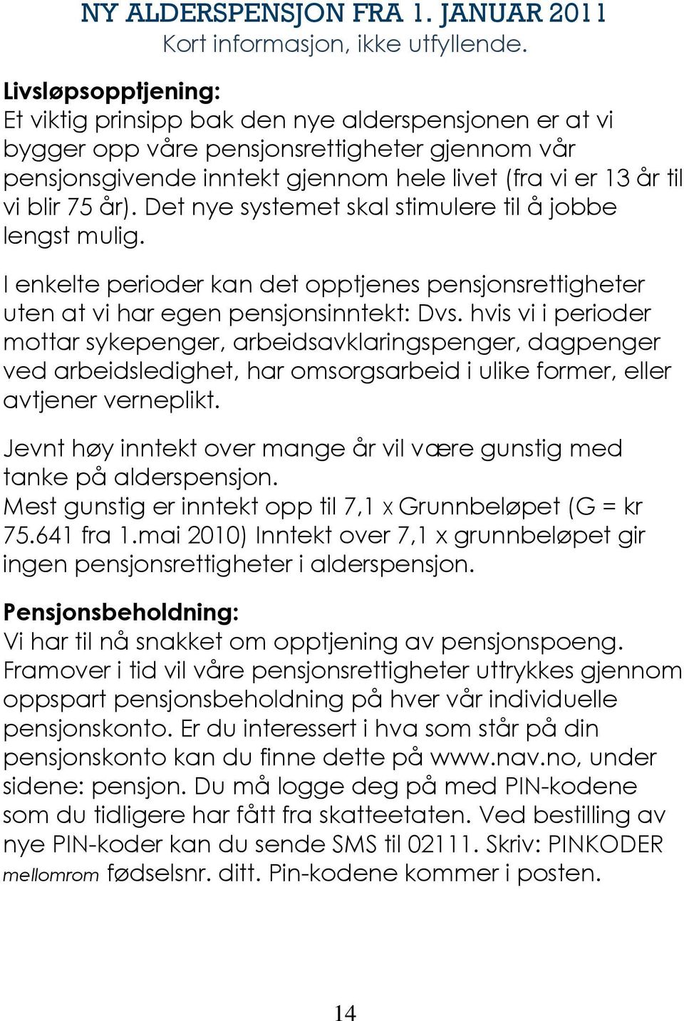 år). Det nye systemet skal stimulere til å jobbe lengst mulig. I enkelte perioder kan det opptjenes pensjonsrettigheter uten at vi har egen pensjonsinntekt: Dvs.