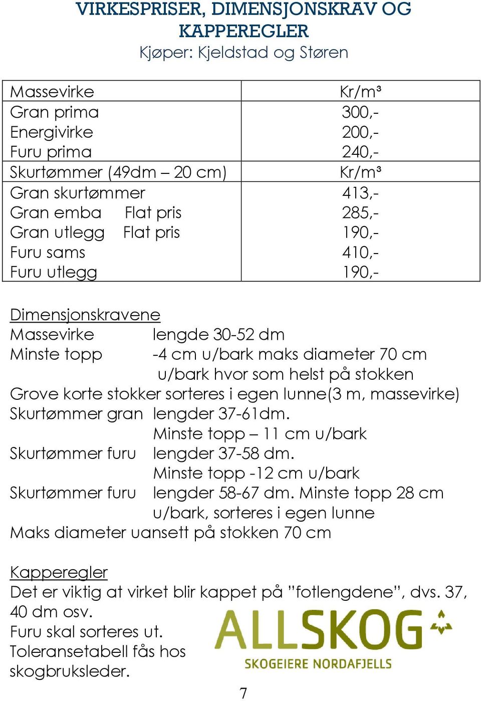 stokken Grove korte stokker sorteres i egen lunne(3 m, massevirke) Skurtømmer gran lengder 37-61dm. Minste topp 11 cm u/bark Skurtømmer furu lengder 37-58 dm.