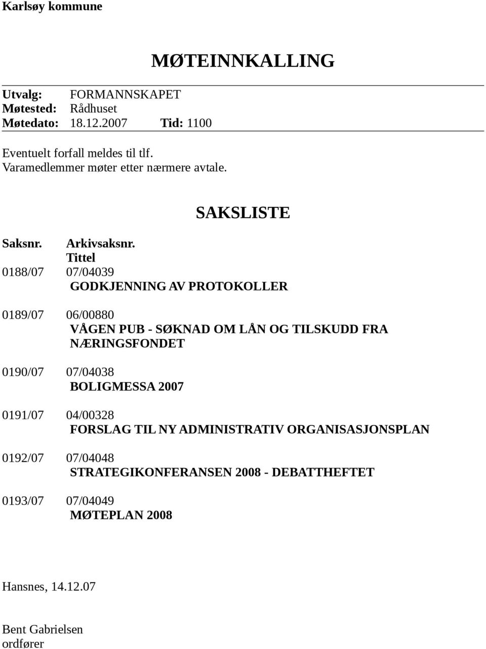 Tittel 0188/07 07/04039 GODKJENNING AV PROTOKOLLER 0189/07 06/00880 VÅGEN PUB - SØKNAD OM LÅN OG TILSKUDD FRA NÆRINGSFONDET 0190/07 07/04038