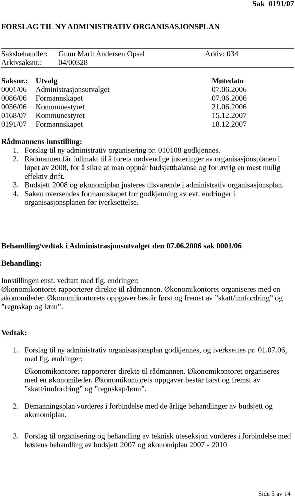 2. Rådmannen får fullmakt til å foreta nødvendige justeringer av organisasjonsplanen i løpet av 2008, for å sikre at man oppnår budsjettbalanse og for øvrig en mest mulig effektiv drift. 3.