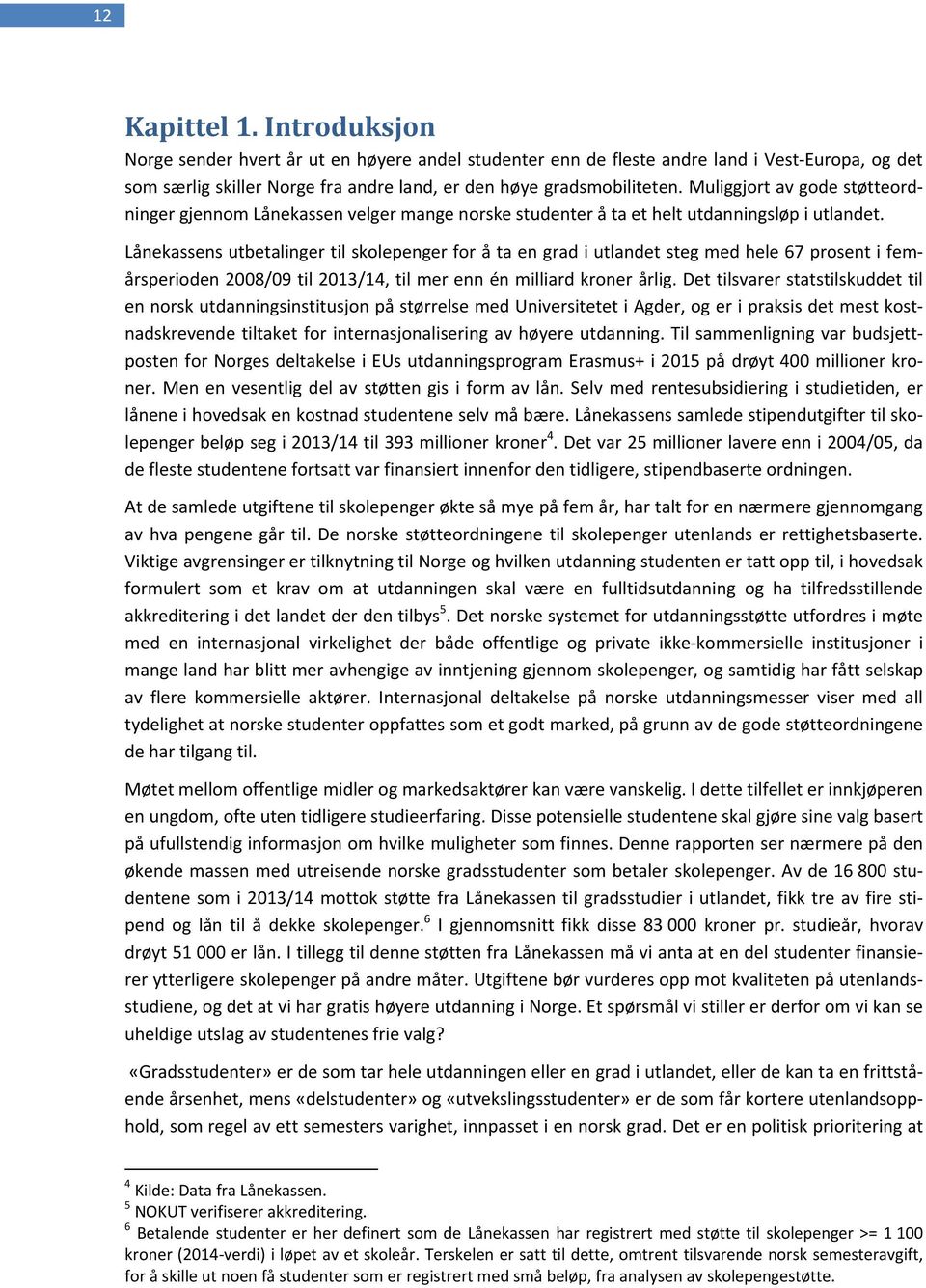 Lånekassens utbetalinger til skolepenger for å ta en grad i utlandet steg med hele 67 prosent i femårsperioden 2008/09 til 2013/14, til mer enn én milliard kroner årlig.