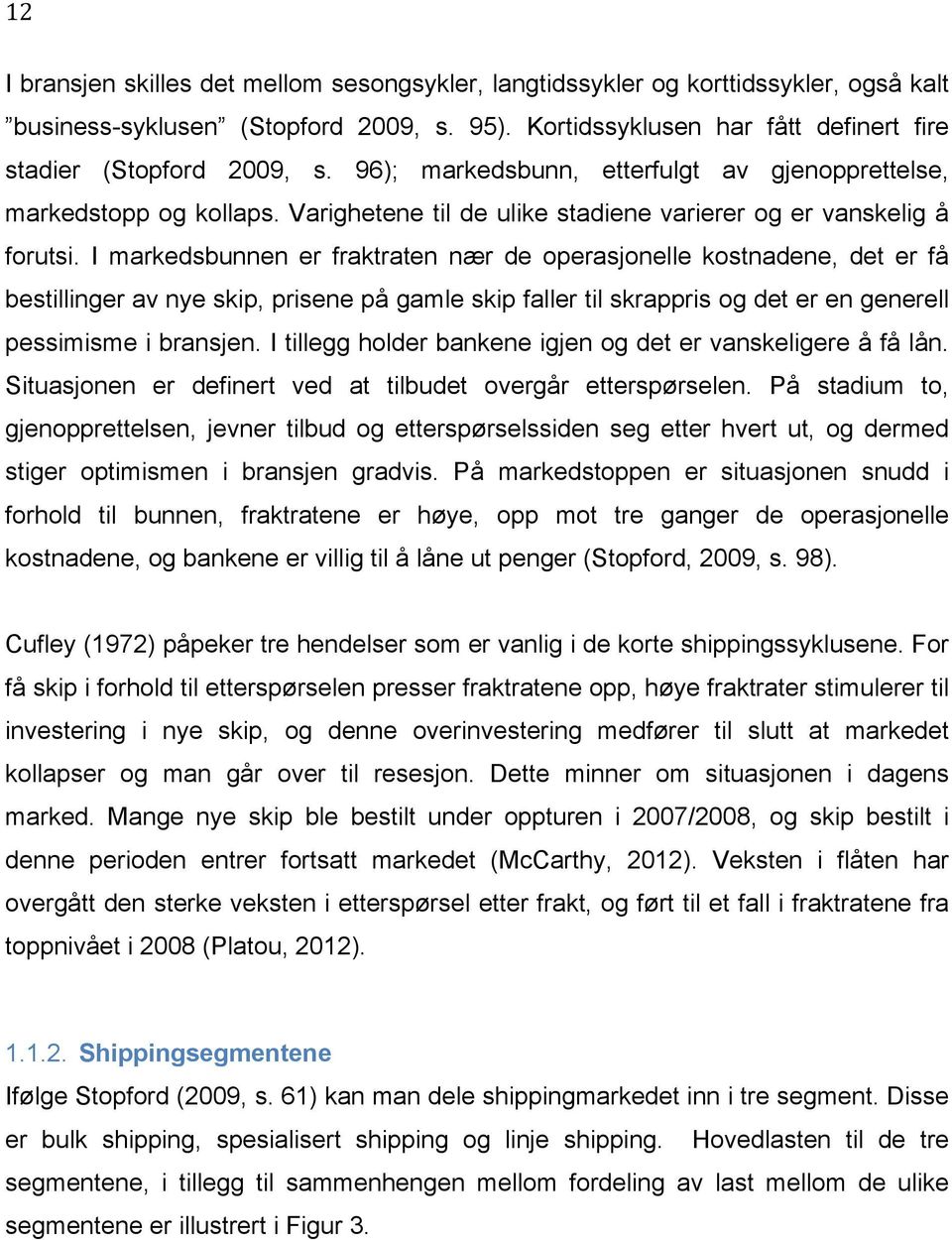 I markedsbunnen er fraktraten nær de operasjonelle kostnadene, det er få bestillinger av nye skip, prisene på gamle skip faller til skrappris og det er en generell pessimisme i bransjen.