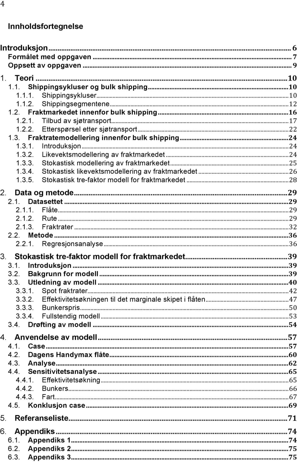 Fraktratemodellering innenfor bulk shipping... 24 1.3.1. Introduksjon... 24 1.3.2. Likevektsmodellering av fraktmarkedet... 24 1.3.3. Stokastisk modellering av fraktmarkedet... 25 1.3.4. Stokastisk likevektsmodellering av fraktmarkedet.