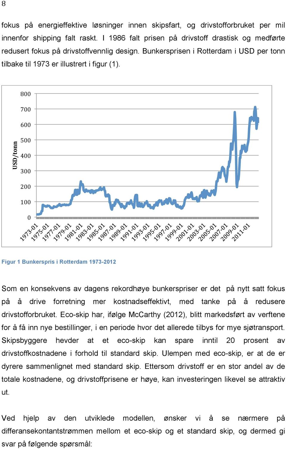 USD/tonn 800 700 600 500 400 300 200 100 0 Figur 1 Bunkerspris i Rotterdam 1973-2012 Som en konsekvens av dagens rekordhøye bunkerspriser er det på nytt satt fokus på å drive forretning mer