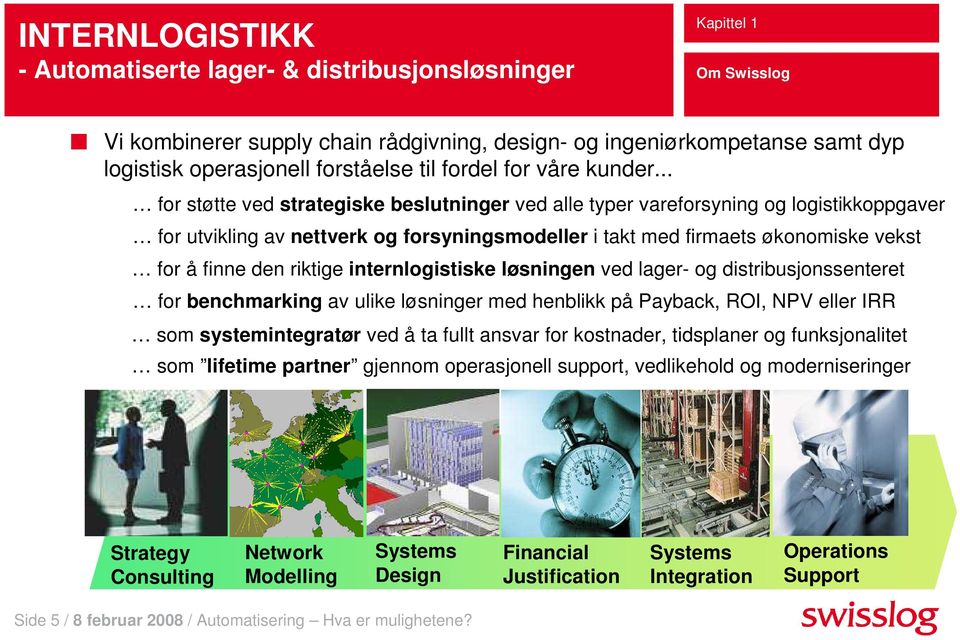 .. for støtte ved strategiske beslutninger ved alle typer vareforsyning og logistikkoppgaver for utvikling av nettverk og forsyningsmodeller i takt med firmaets økonomiske vekst for å finne den