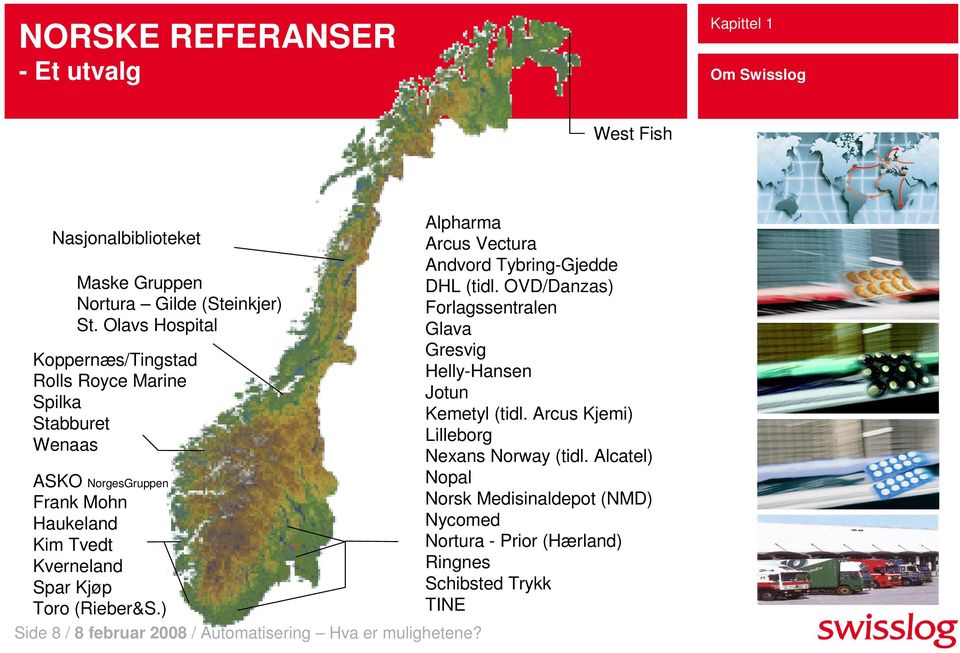 (Rieber&S.) Side 8 / 8 februar 2008 / Automatisering Hva er mulighetene? Alpharma Arcus Vectura Andvord Tybring-Gjedde DHL (tidl.