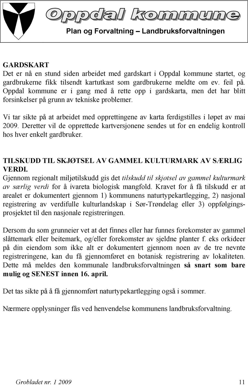 Vi tar sikte på at arbeidet med opprettingene av karta ferdigstilles i løpet av mai 2009. Deretter vil de opprettede kartversjonene sendes ut for en endelig kontroll hos hver enkelt gardbruker.