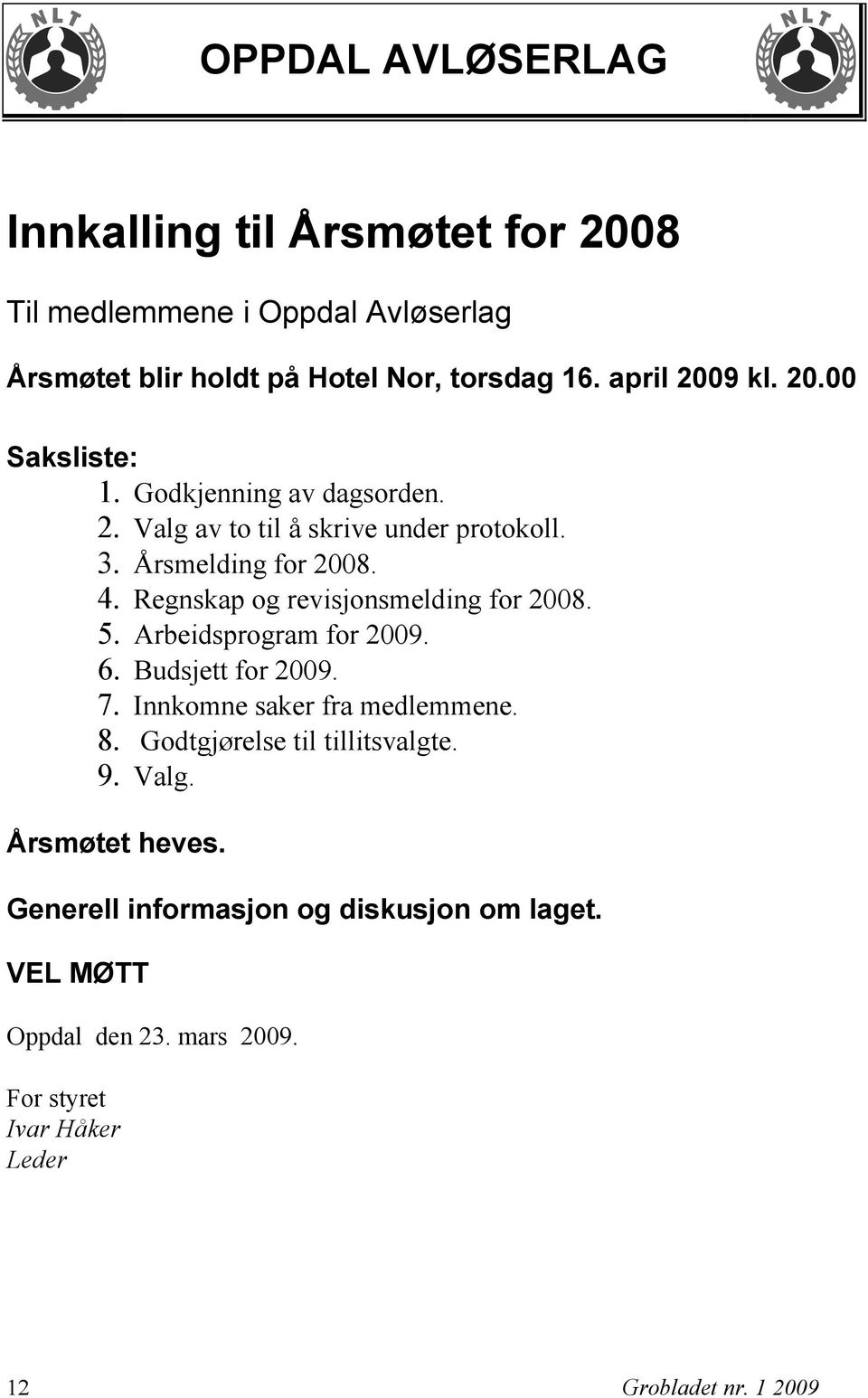 Regnskap og revisjonsmelding for 2008. 5. Arbeidsprogram for 2009. 6. Budsjett for 2009. 7. Innkomne saker fra medlemmene. 8.