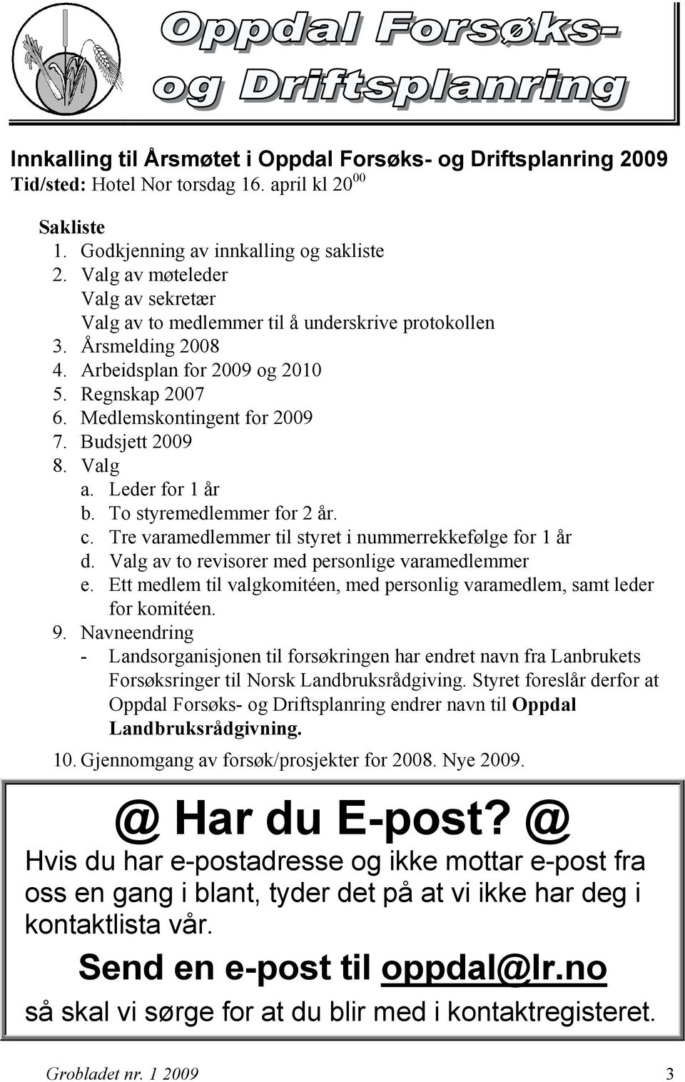 Budsjett 2009 8. Valg a. Leder for 1 år b. To styremedlemmer for 2 år. c. Tre varamedlemmer til styret i nummerrekkefølge for 1 år d. Valg av to revisorer med personlige varamedlemmer e.