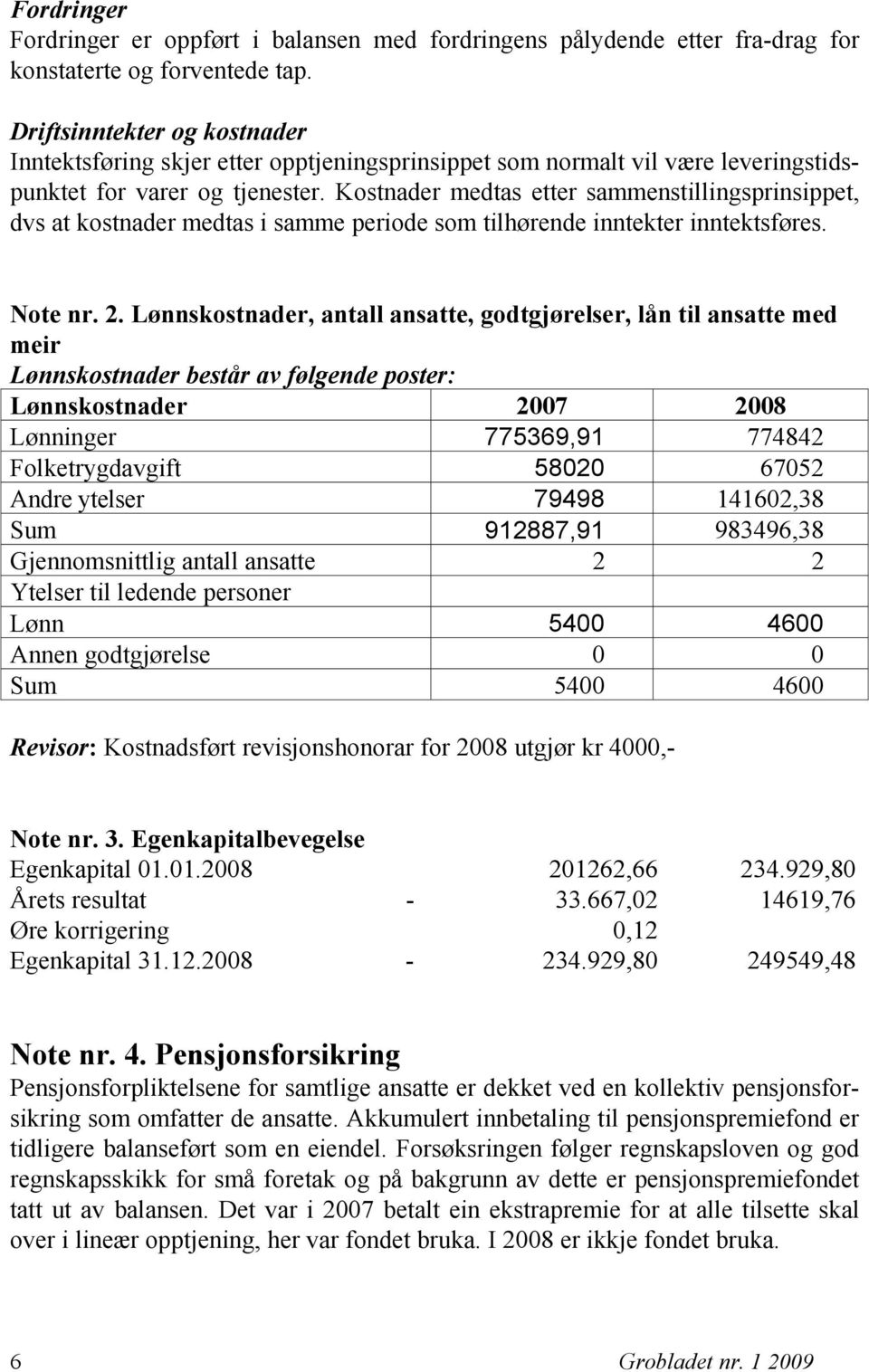 Kostnader medtas etter sammenstillingsprinsippet, dvs at kostnader medtas i samme periode som tilhørende inntekter inntektsføres. Note nr. 2.