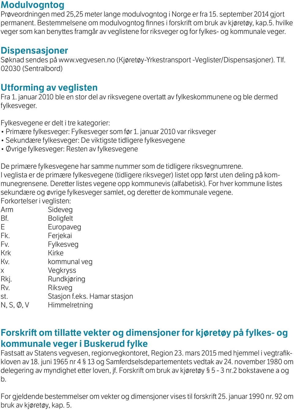 januar 2010 ble en stor del av riksvegene overtatt av fylkeskommunene og ble dermed fylkesveger. Fylkesvegene er delt i tre kategorier: Primære fylkesveger: Fylkesveger som før 1.